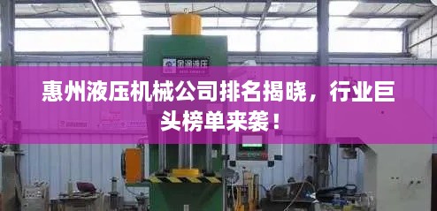 惠州液压机械公司排名揭晓，行业巨头榜单来袭！