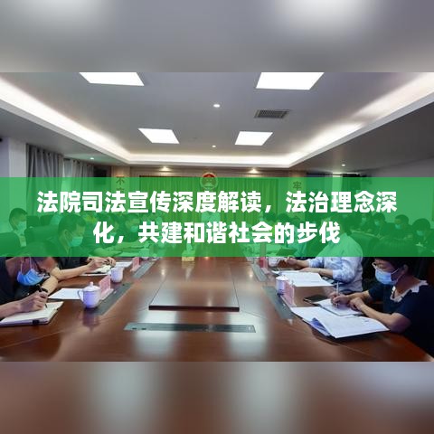 法院司法宣传深度解读，法治理念深化，共建和谐社会的步伐