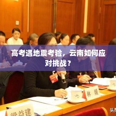 高考遇地震考验，云南如何应对挑战？