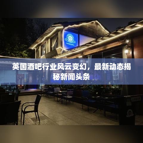 英国酒吧行业风云变幻，最新动态揭秘新闻头条