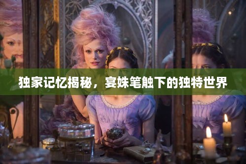 独家记忆揭秘，宴姝笔触下的独特世界