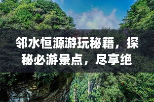 邻水恒源游玩秘籍，探秘必游景点，尽享绝佳体验！