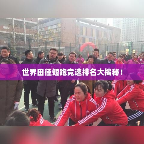 世界田径短跑竞速排名大揭秘！