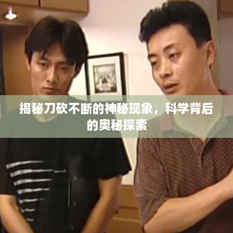 揭秘刀砍不断的神秘现象，科学背后的奥秘探索