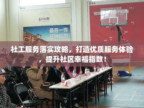 社工服务落实攻略，打造优质服务体验，提升社区幸福指数！