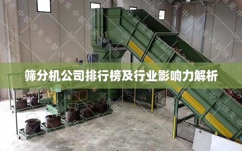 筛分机公司排行榜及行业影响力解析