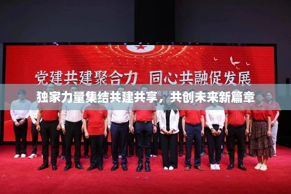 独家力量集结共建共享，共创未来新篇章