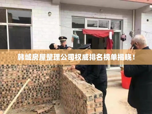 韩城房屋整理公司权威排名榜单揭晓！