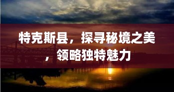 特克斯县，探寻秘境之美，领略独特魅力