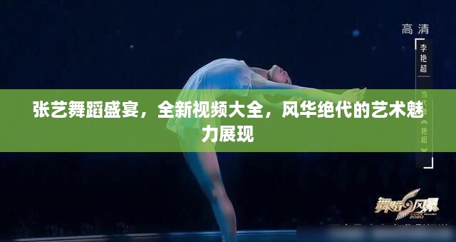 张艺舞蹈盛宴，全新视频大全，风华绝代的艺术魅力展现