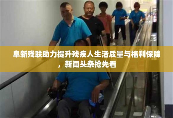 阜新残联助力提升残疾人生活质量与福利保障，新闻头条抢先看