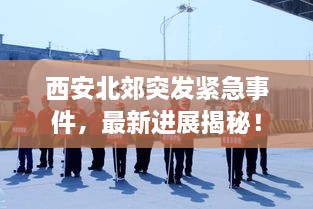 西安北郊突发紧急事件，最新进展揭秘！