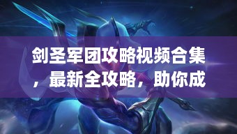 剑圣军团攻略视频合集，最新全攻略，助你成为顶尖玩家！