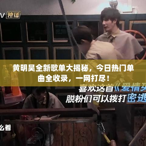 黄明昊全新歌单大揭秘，今日热门单曲全收录，一网打尽！