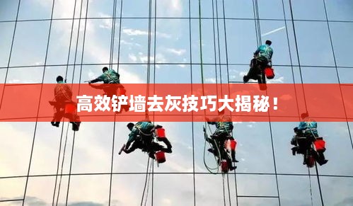 高效铲墙去灰技巧大揭秘！