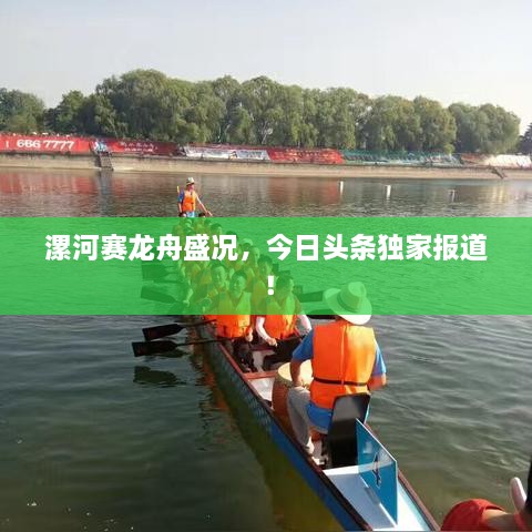 漯河赛龙舟盛况，今日头条独家报道！