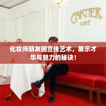 化妆师朋友圈宣传艺术，展示才华与魅力的秘诀！