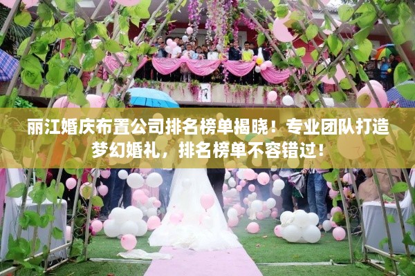 丽江婚庆布置公司排名榜单揭晓！专业团队打造梦幻婚礼，排名榜单不容错过！