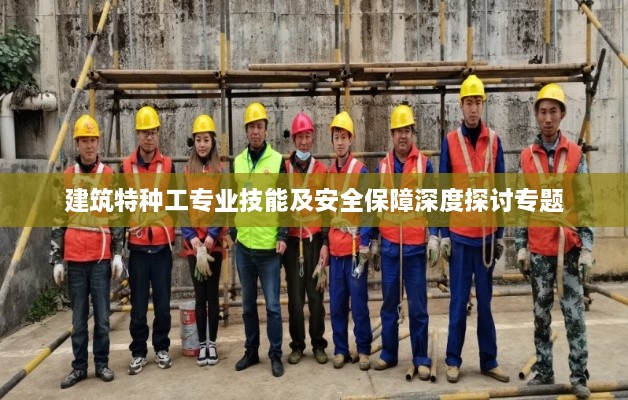 建筑特种工专业技能及安全保障深度探讨专题