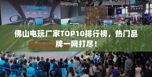 佛山电玩厂家TOP10排行榜，热门品牌一网打尽！