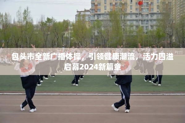 包头市全新广播体操，引领健康潮流，活力四溢启幕2024新篇章