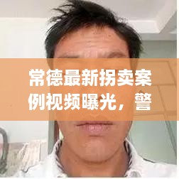 常德最新拐卖案例视频曝光，警惕身边的潜在危险