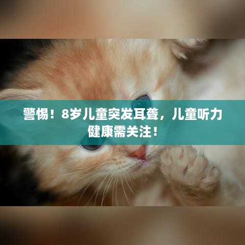 警惕！8岁儿童突发耳聋，儿童听力健康需关注！