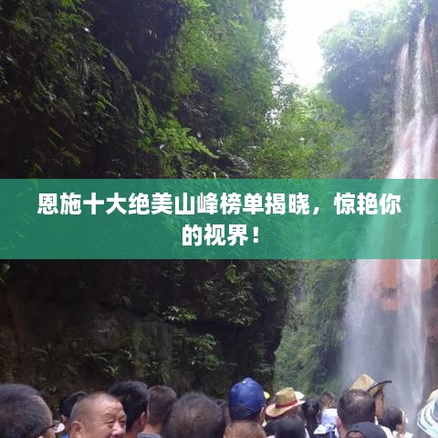 恩施十大绝美山峰榜单揭晓，惊艳你的视界！
